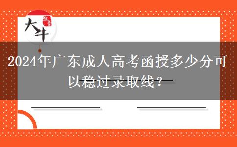 2024年廣東成人高考函授多少分可以穩(wěn)過(guò)錄取線？