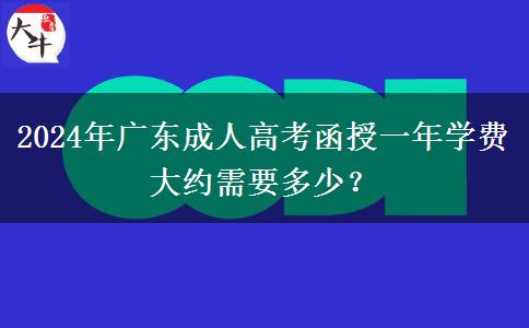 2024年廣東成人高考函授一年學費大約需要多少？