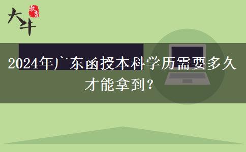 2024年廣東函授本科學歷需要多久才能拿到？