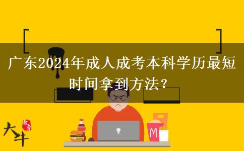 廣東2024年成人成考本科學歷最短時間拿到方法？