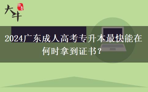 2024廣東成人高考專(zhuān)升本最快能在何時(shí)拿到證書(shū)？