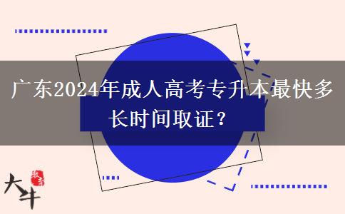 廣東2024年成人高考專升本最快多長時(shí)間取證？