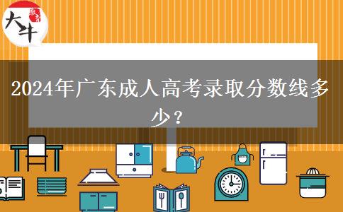 2024年廣東成人高考錄取分?jǐn)?shù)線多少？