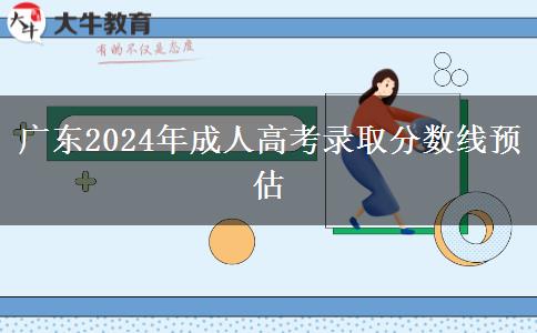 廣東2024年成人高考錄取分數(shù)線預估 廣東2024年成人高考錄取分數(shù)線預估