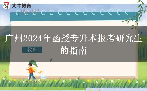 廣州2024年函授專升本報(bào)考研究生的指南 廣州2024年函授專升本報(bào)考研究生的指南