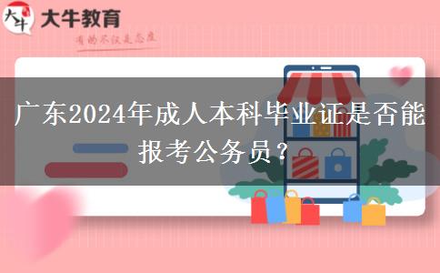 廣東2024年成人本科畢業(yè)證是否能報(bào)考公務(wù)員？