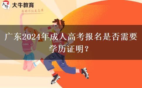廣東2024年成人高考報名是否需要學(xué)歷證明？