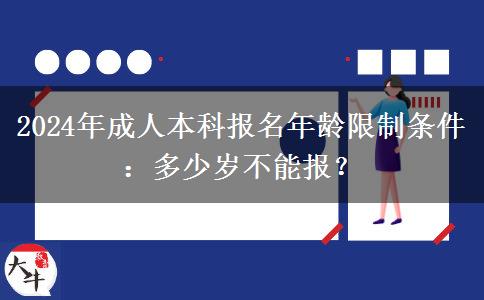 2024年成人本科報(bào)名年齡限制條件：多少歲不能報(bào)？