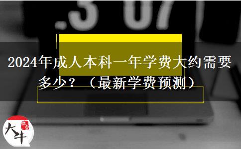 2024年成人本科一年學(xué)費(fèi)大約需要多少？（最新學(xué)費(fèi)預(yù)測(cè)）