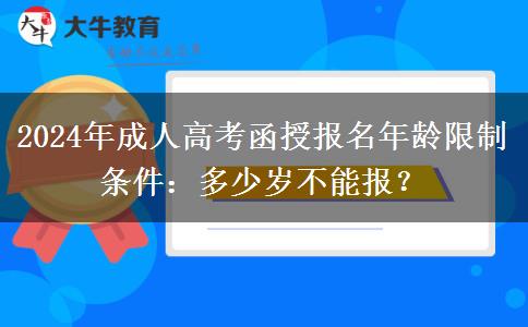 2024年成人高考函授報(bào)名年齡限制條件：多少歲不能報(bào)？
