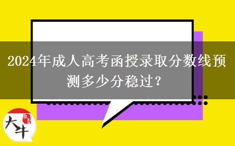 2024年成人高考函授錄取分?jǐn)?shù)線預(yù)測(cè)多少分穩(wěn)過(guò)？