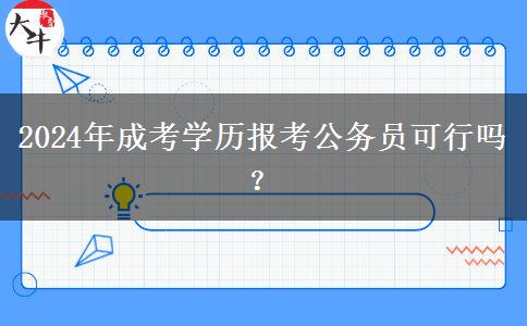 2024年成考學(xué)歷報(bào)考公務(wù)員可行嗎？