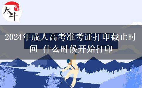 2024年成人高考準考證打印截止時間 什么時候開始打印