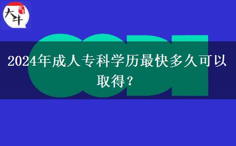 2024年成人?？茖W(xué)歷最快多久可以取得？
