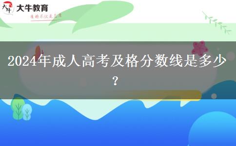 2024年成人高考及格分數(shù)線是多少？