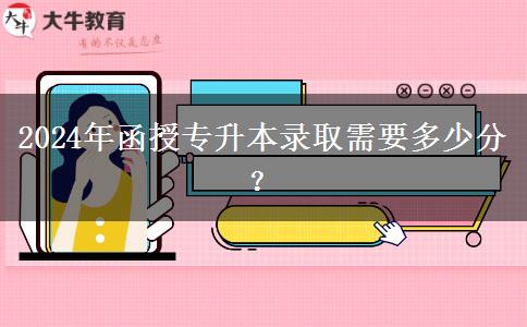 2024年函授專升本錄取需要多少分？