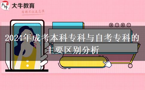 2024年成考本科?？婆c自考專科的主要區(qū)別分析