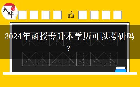 2024年函授專升本學(xué)歷可以考研嗎？