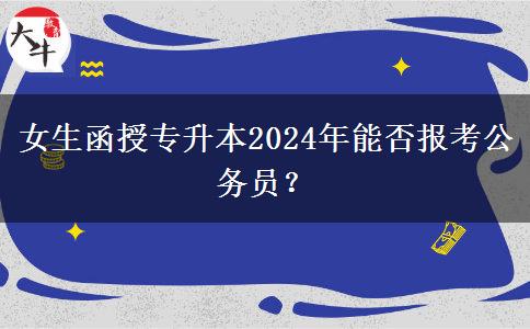 女生函授專升本2024年能否報(bào)考公務(wù)員？