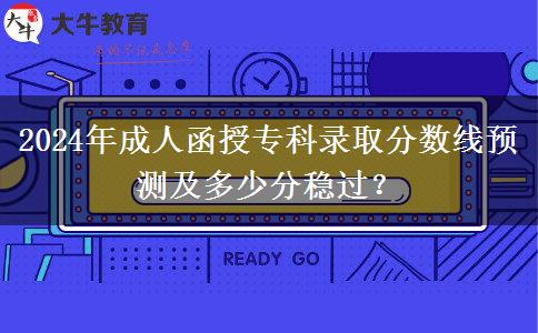 2024年成人函授?？其浫》?jǐn)?shù)線預(yù)測及多少分穩(wěn)過？