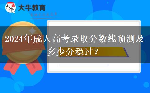 2024年成人高考錄取分?jǐn)?shù)線預(yù)測及多少分穩(wěn)過？