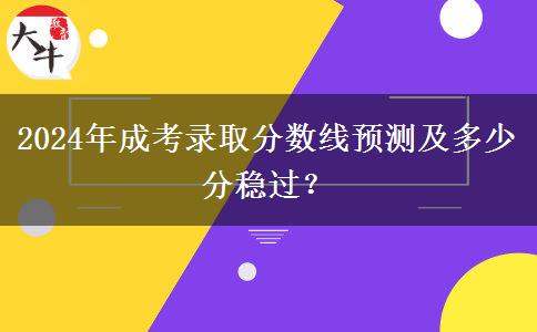 2024年成考錄取分?jǐn)?shù)線預(yù)測(cè)及多少分穩(wěn)過(guò)？