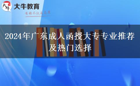 2024年廣東成人函授大專專業(yè)推薦及熱門選擇 2024年廣東成人函授大專專業(yè)推薦及熱門選擇