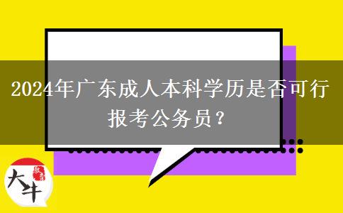 2024年廣東成人本科學(xué)歷是否可行報(bào)考公務(wù)員？