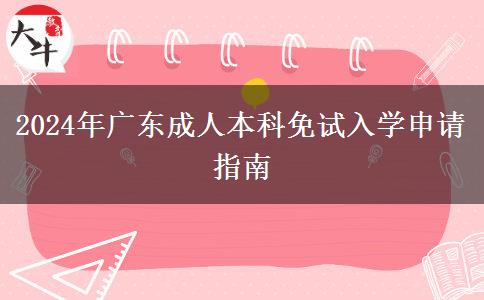 2024年廣東成人本科免試入學(xué)申請(qǐng)指南 2024年廣東成人本科免試入學(xué)申請(qǐng)指南
