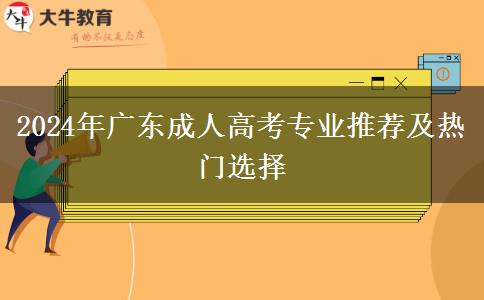 2024年廣東成人高考專業(yè)推薦及熱門選擇 2024年廣東成人高考專業(yè)推薦及熱門選擇