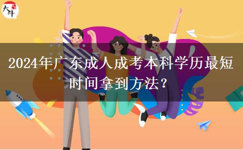 2024年廣東成人成考本科學(xué)歷最短時(shí)間拿到方法？