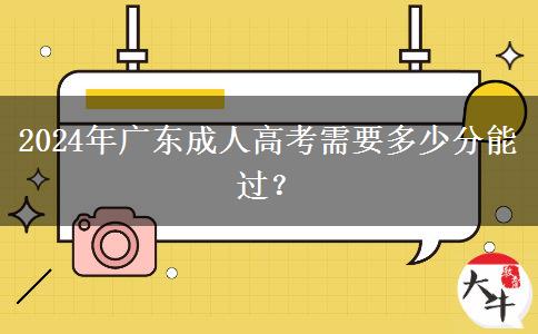 2024年廣東成人高考需要多少分能過？