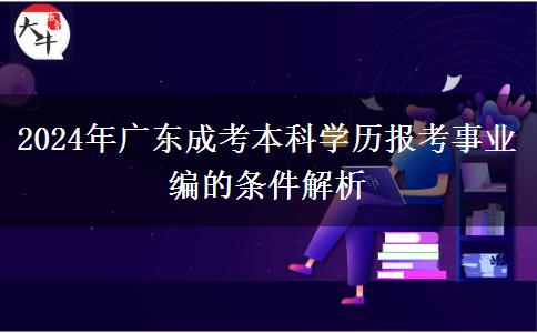 2024年廣東成考本科學(xué)歷報(bào)考事業(yè)編的條件解析 2024年廣東成考本科學(xué)歷報(bào)考事業(yè)編的條件解析