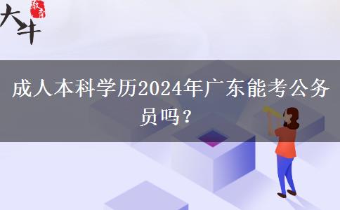 成人本科學歷2024年廣東能考公務員嗎？