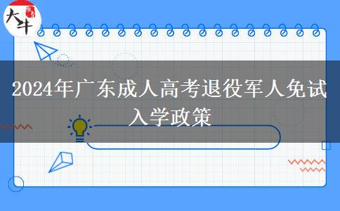 2024年廣東成人高考退役軍人免試入學政策 2024年廣東成人高考退役軍人免試入學政策