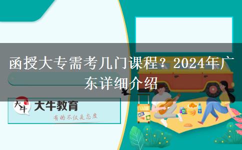 函授大專需考幾門課程？2024年廣東詳細介紹