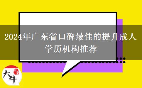 2024年廣東省口碑最佳的提升成人學(xué)歷機(jī)構(gòu)推薦 2024年廣東省口碑最佳的提升成人學(xué)歷機(jī)構(gòu)推薦
