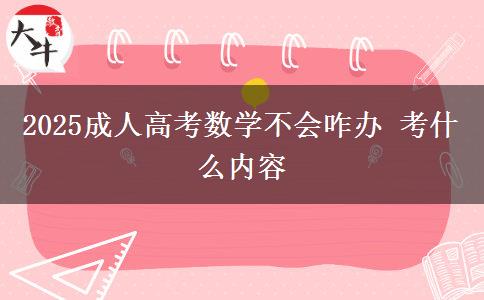 2025成人高考數(shù)學不會咋辦 考什么內(nèi)容