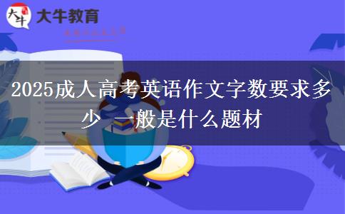 2025成人高考英語作文字?jǐn)?shù)要求多少 一般是什么題材