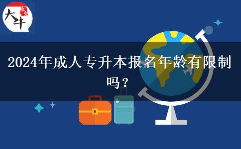 2024年成人專升本報(bào)名年齡有限制嗎？