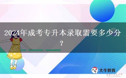 2024年成考專升本錄取需要多少分？