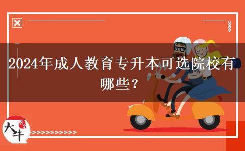 2024年成人教育專升本可選院校有哪些？