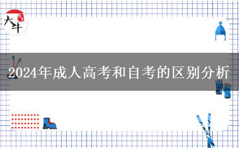 2024年成人高考和自考的區(qū)別分析 2024年成人高考和自考的區(qū)別分析