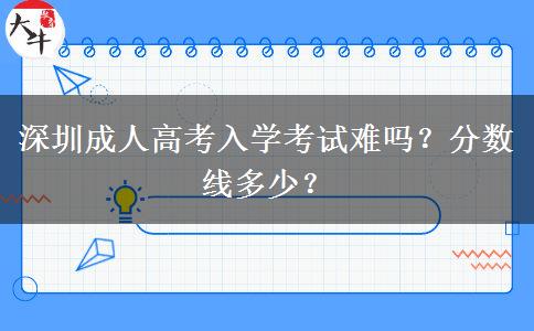 深圳成人高考入學(xué)考試難嗎？分?jǐn)?shù)線多少？