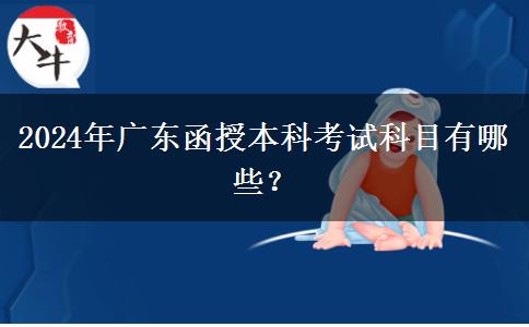 2024年廣東函授本科考試科目有哪些？