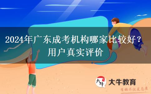 2024年廣東成考機(jī)構(gòu)哪家比較好？用戶真實(shí)評(píng)價(jià)