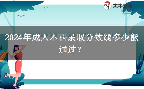 2024年成人本科錄取分?jǐn)?shù)線多少能通過？