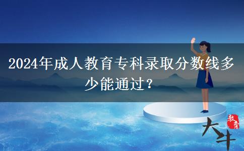 2024年成人教育?？其浫》?jǐn)?shù)線多少能通過(guò)？