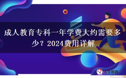 成人教育專科一年學(xué)費(fèi)大約需要多少？2024費(fèi)用詳解