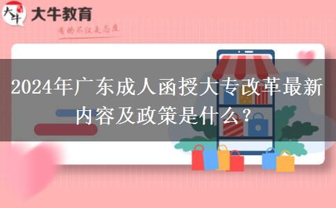 2024年廣東成人函授大專改革最新內(nèi)容及政策是什么？